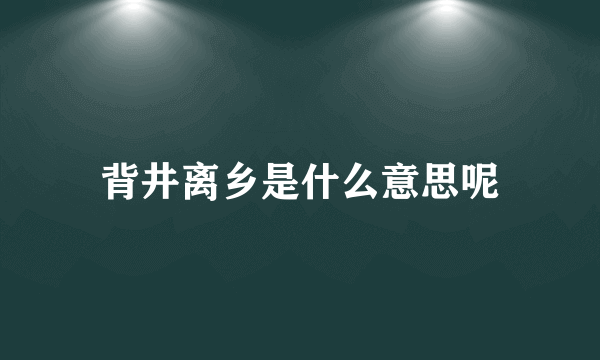 背井离乡是什么意思呢