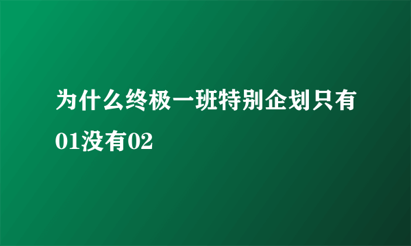 为什么终极一班特别企划只有01没有02