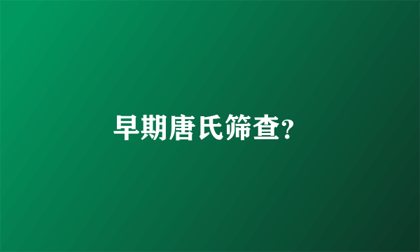 早期唐氏筛查？