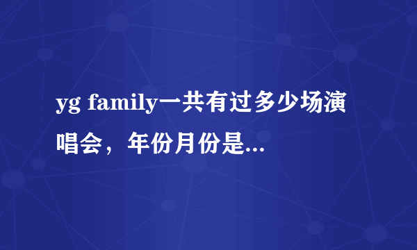 yg family一共有过多少场演唱会，年份月份是什么时候