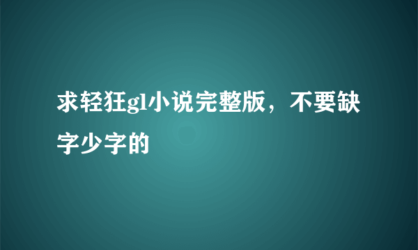 求轻狂gl小说完整版，不要缺字少字的