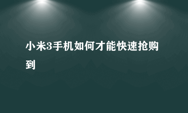 小米3手机如何才能快速抢购到