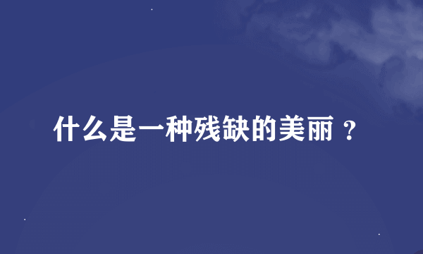 什么是一种残缺的美丽 ？