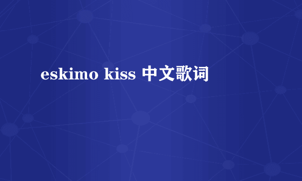 eskimo kiss 中文歌词