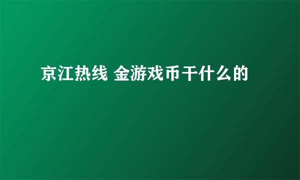 京江热线 金游戏币干什么的