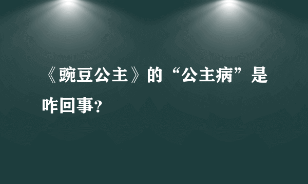 《豌豆公主》的“公主病”是咋回事？