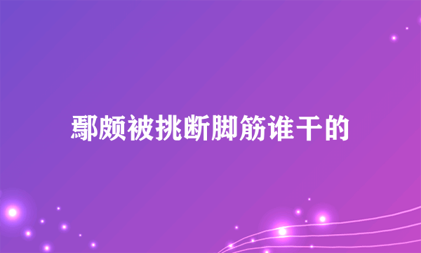 鄢颇被挑断脚筋谁干的