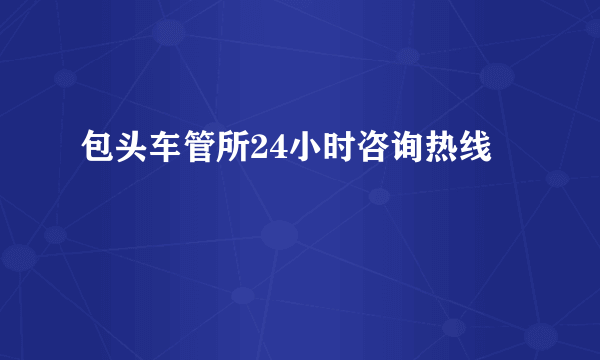 包头车管所24小时咨询热线