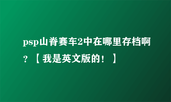 psp山脊赛车2中在哪里存档啊？【我是英文版的！】