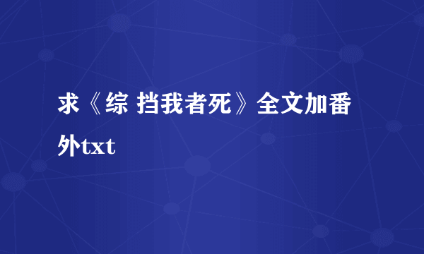 求《综 挡我者死》全文加番外txt