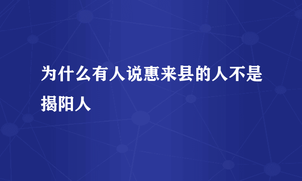 为什么有人说惠来县的人不是揭阳人