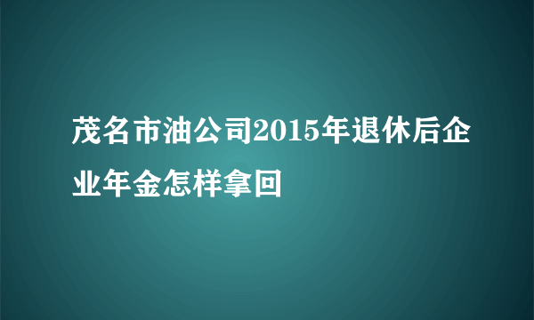 茂名市油公司2015年退休后企业年金怎样拿回