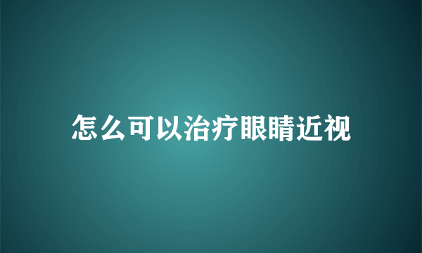 怎么可以治疗眼睛近视