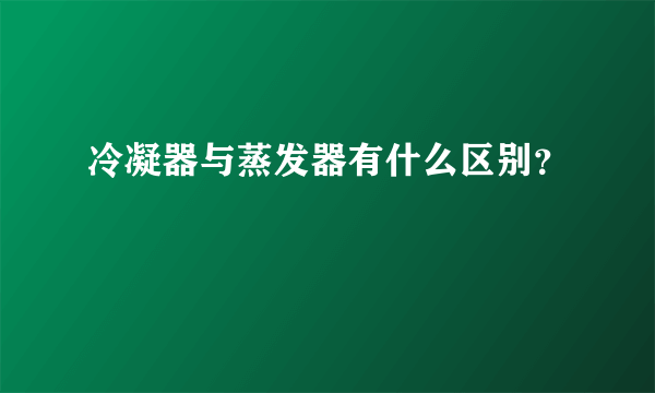 冷凝器与蒸发器有什么区别？