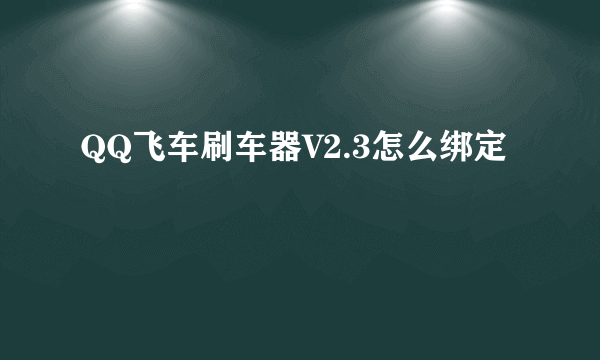 QQ飞车刷车器V2.3怎么绑定