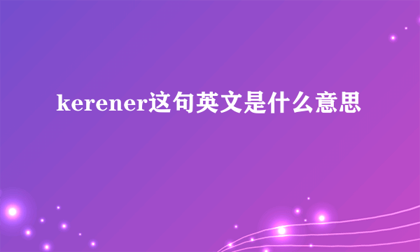 kerener这句英文是什么意思