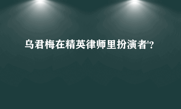 乌君梅在精英律师里扮演者'？