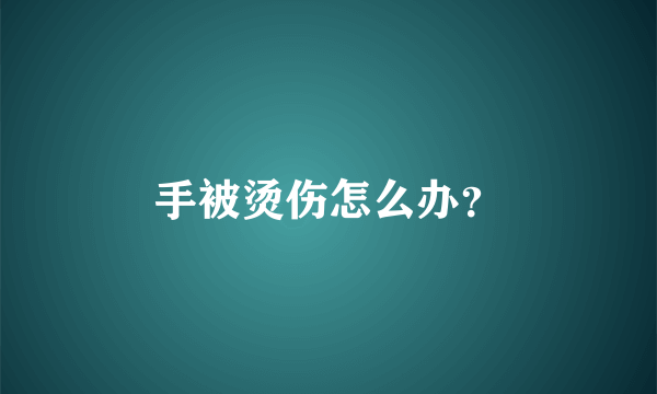 手被烫伤怎么办？