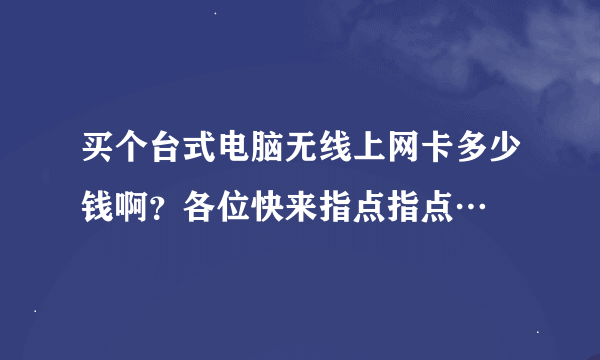 买个台式电脑无线上网卡多少钱啊？各位快来指点指点…