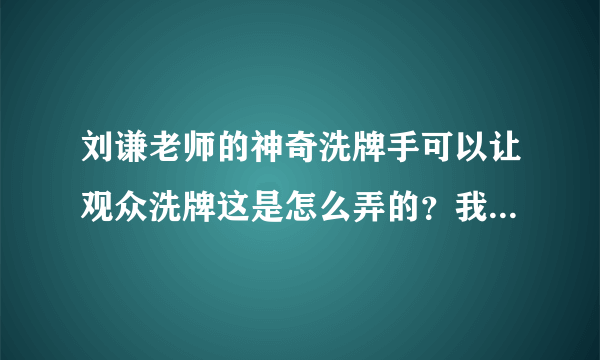 刘谦老师的神奇洗牌手可以让观众洗牌这是怎么弄的？我现在只是用燕尾式假洗..