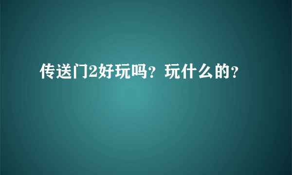 传送门2好玩吗？玩什么的？