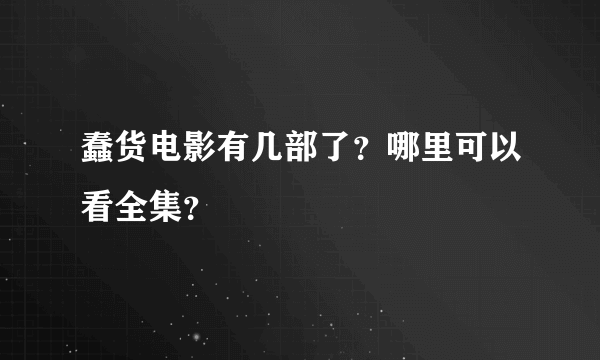 蠢货电影有几部了？哪里可以看全集？