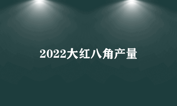 2022大红八角产量