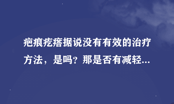 疤痕疙瘩据说没有有效的治疗方法，是吗？那是否有减轻的可能呢？哪里能治？万分感激！