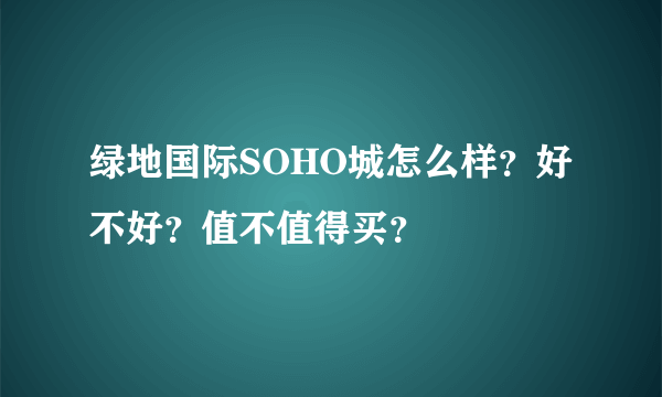 绿地国际SOHO城怎么样？好不好？值不值得买？