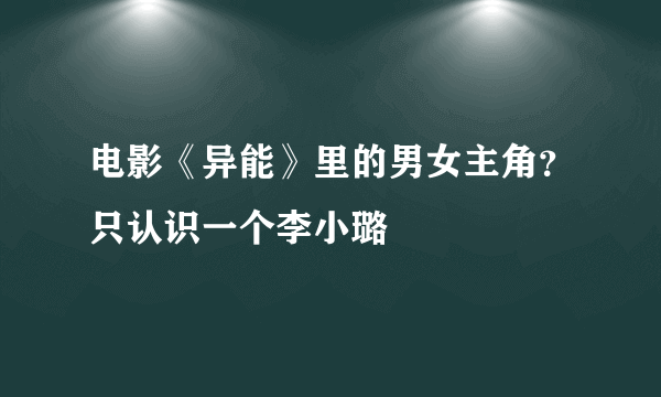 电影《异能》里的男女主角？只认识一个李小璐