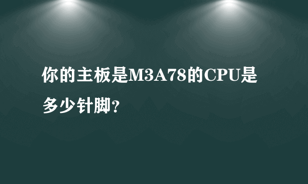 你的主板是M3A78的CPU是多少针脚？