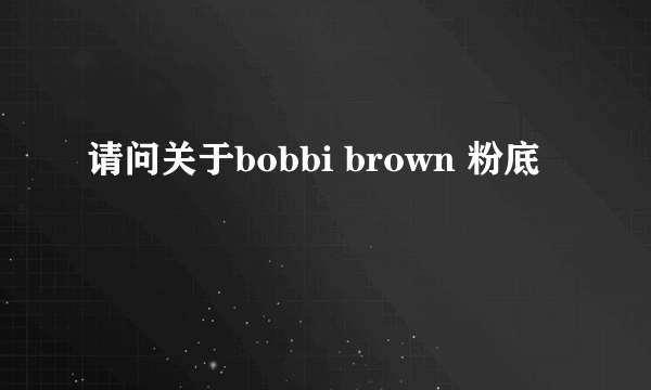 请问关于bobbi brown 粉底