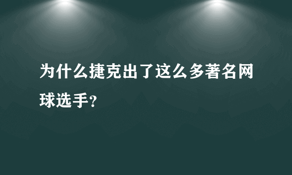 为什么捷克出了这么多著名网球选手？