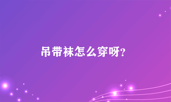 吊带袜怎么穿呀？