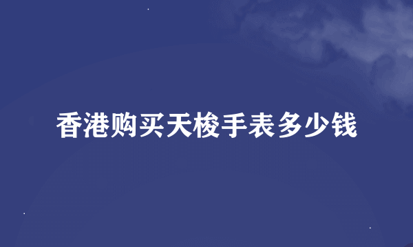 香港购买天梭手表多少钱