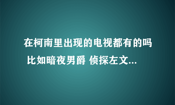 在柯南里出现的电视都有的吗 比如暗夜男爵 侦探左文字 名侦探间暮等等的