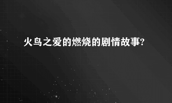 火鸟之爱的燃烧的剧情故事?