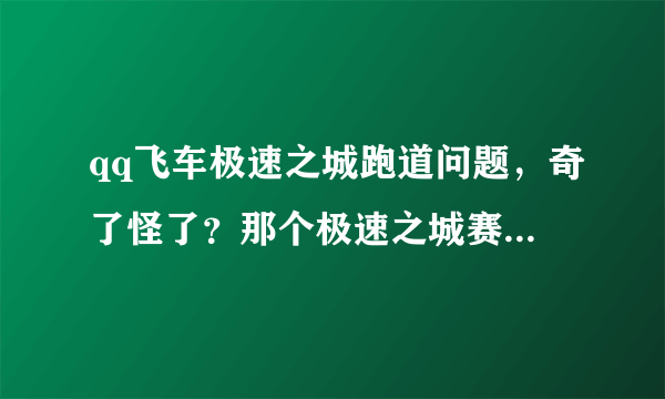 qq飞车极速之城跑道问题，奇了怪了？那个极速之城赛道怎么有两条啊，怎么走另外一条道 啊