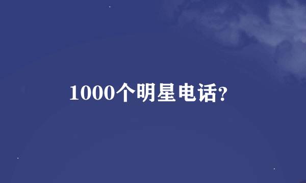 1000个明星电话？