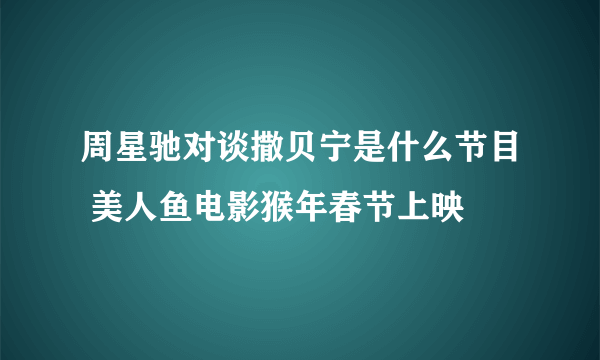 周星驰对谈撒贝宁是什么节目 美人鱼电影猴年春节上映