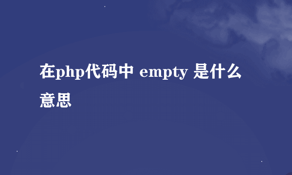 在php代码中 empty 是什么意思