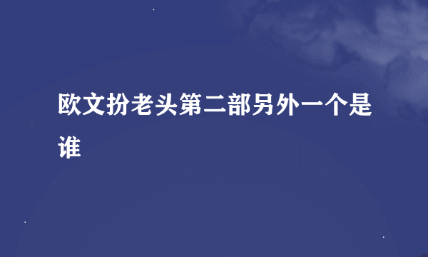 欧文扮老头第二部另外一个是谁