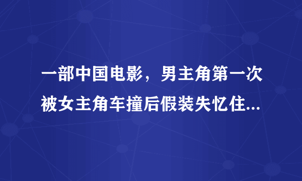 一部中国电影，男主角第一次被女主角车撞后假装失忆住她租的房子里，第二次为救女主角被撞成真失忆，请