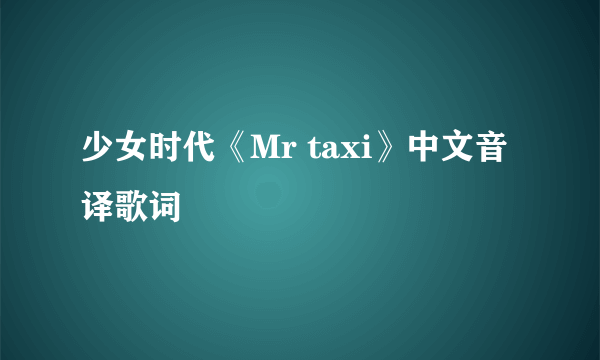 少女时代《Mr taxi》中文音译歌词