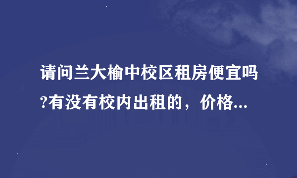 请问兰大榆中校区租房便宜吗?有没有校内出租的，价格在多少？另外图书馆暑假正常开放吗？