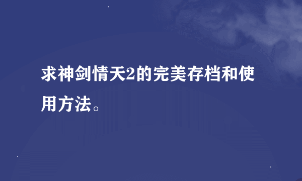 求神剑情天2的完美存档和使用方法。