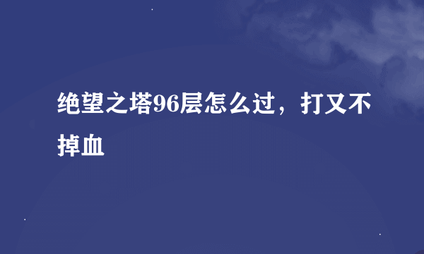 绝望之塔96层怎么过，打又不掉血