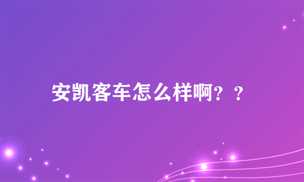 安凯客车怎么样啊？？