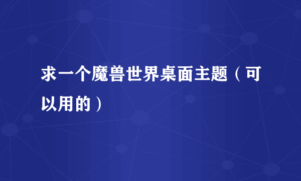 求一个魔兽世界桌面主题（可以用的）