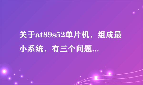 关于at89s52单片机，组成最小系统，有三个问题：1、reset必须接么，为什么；2、ea口必须接么，为什么；3、